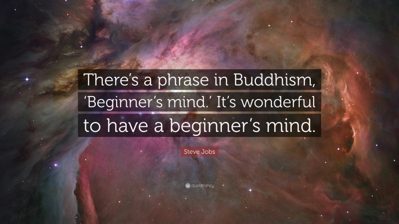 Steve Jobs Quote: “There’s a phrase in Buddhism, ‘Beginner’s mind.’ It’s wonderful to have a beginner’s mind.”