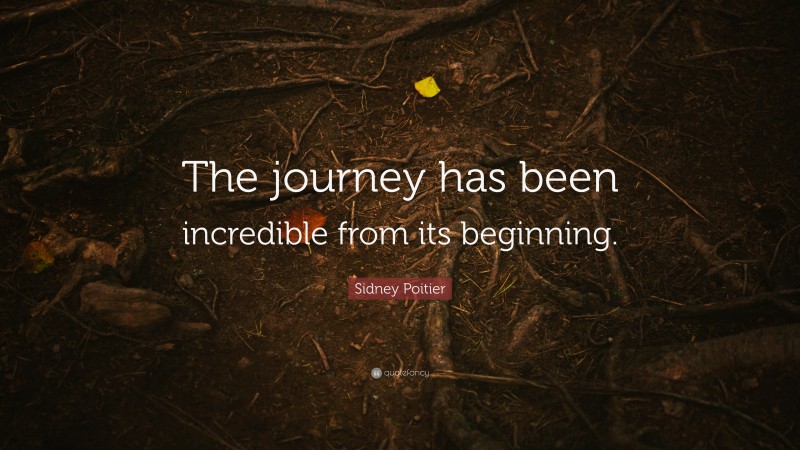Sidney Poitier Quote: “The journey has been incredible from its beginning.”