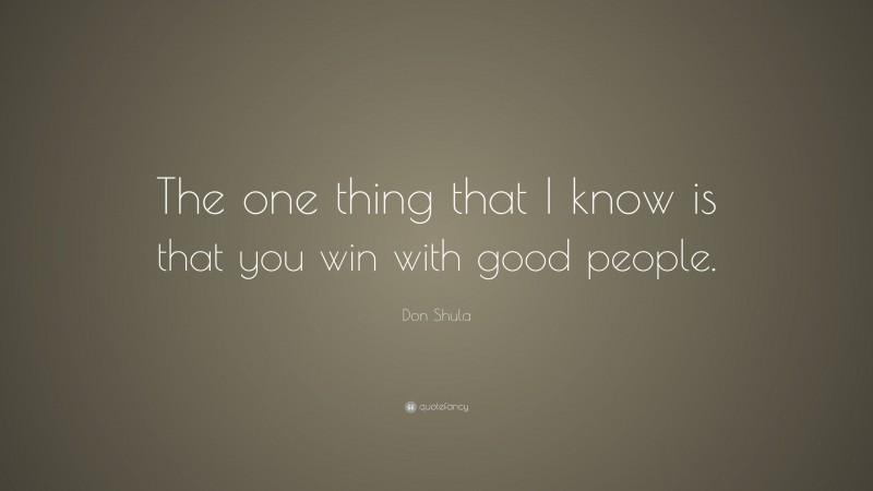 Don Shula Quote: “The one thing that I know is that you win with good people.”
