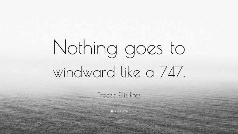 Tracee Ellis Ross Quote: “Nothing goes to windward like a 747.”