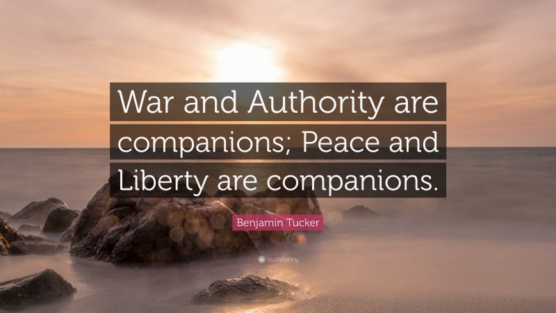 Benjamin Tucker Quote: “War and Authority are companions; Peace and Liberty are companions.”