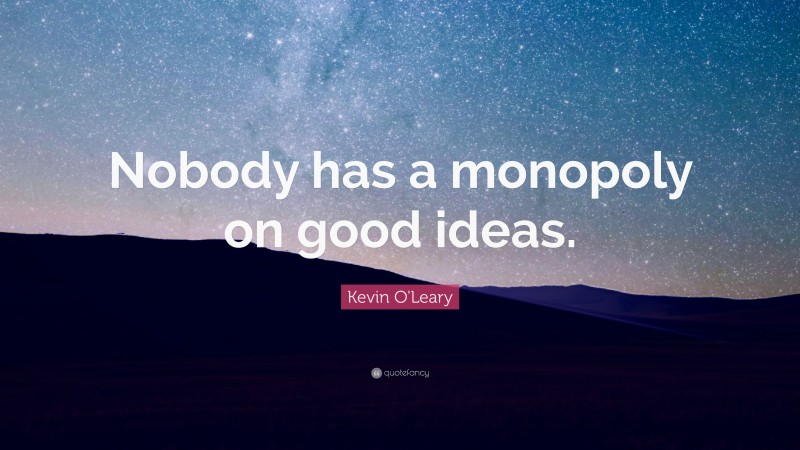 Kevin O'Leary Quote: “Nobody has a monopoly on good ideas.”