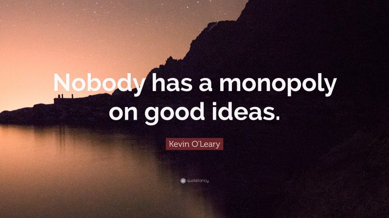 Kevin O'Leary Quote: “Nobody has a monopoly on good ideas.”