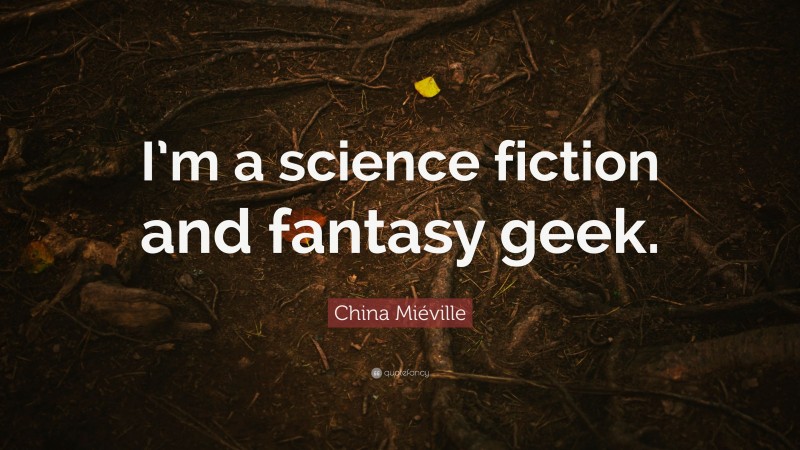 China Miéville Quote: “I’m a science fiction and fantasy geek.”