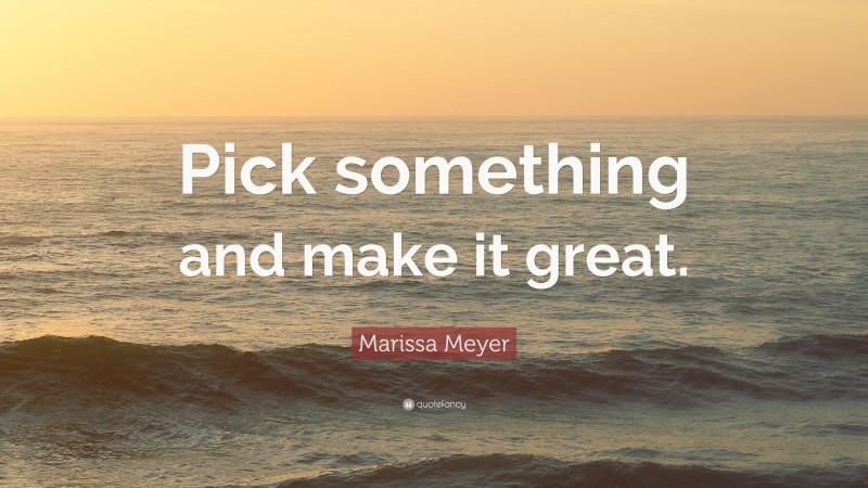 Marissa Meyer Quote: “Pick something and make it great.”