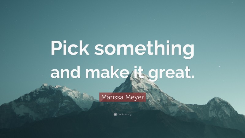 Marissa Meyer Quote: “Pick something and make it great.”