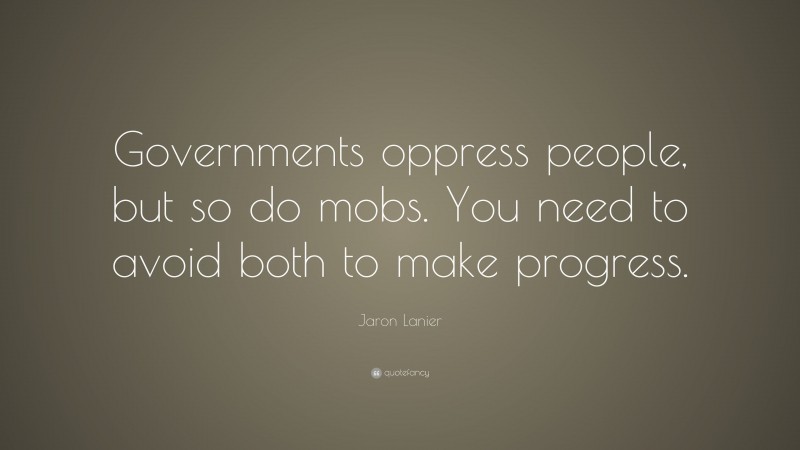 Jaron Lanier Quote: “Governments oppress people, but so do mobs. You need to avoid both to make progress.”