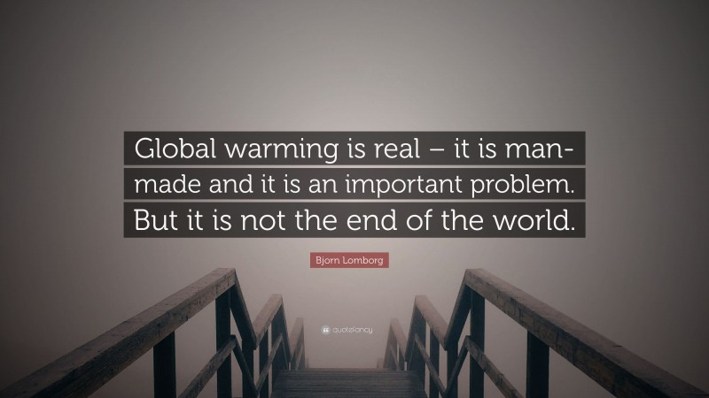 Bjorn Lomborg Quote: “Global warming is real – it is man-made and it is an important problem. But it is not the end of the world.”