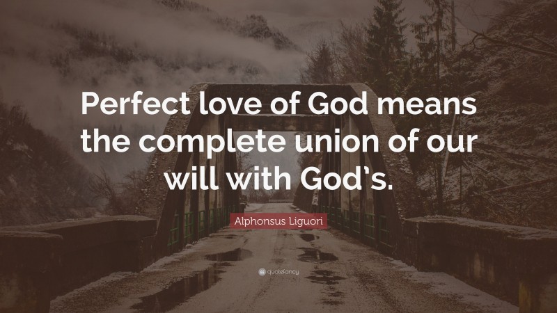 Alphonsus Liguori Quote: “Perfect love of God means the complete union of our will with God’s.”
