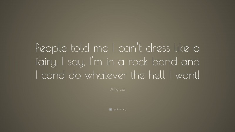 Amy Lee Quote: “People told me I can’t dress like a fairy. I say, I’m in a rock band and I cand do whatever the hell I want!”