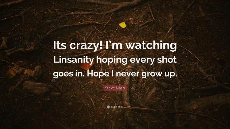 Steve Nash Quote: “Its crazy! I’m watching Linsanity hoping every shot goes in. Hope I never grow up.”