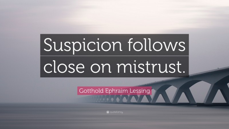 Gotthold Ephraim Lessing Quote: “Suspicion follows close on mistrust.”