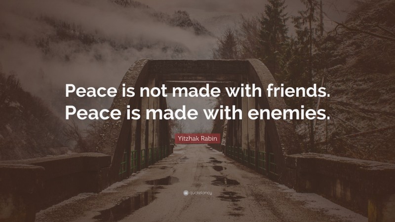 Yitzhak Rabin Quote: “Peace is not made with friends. Peace is made with enemies.”