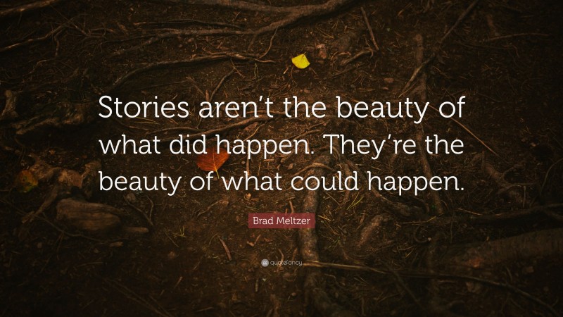 Brad Meltzer Quote: “Stories aren’t the beauty of what did happen. They’re the beauty of what could happen.”