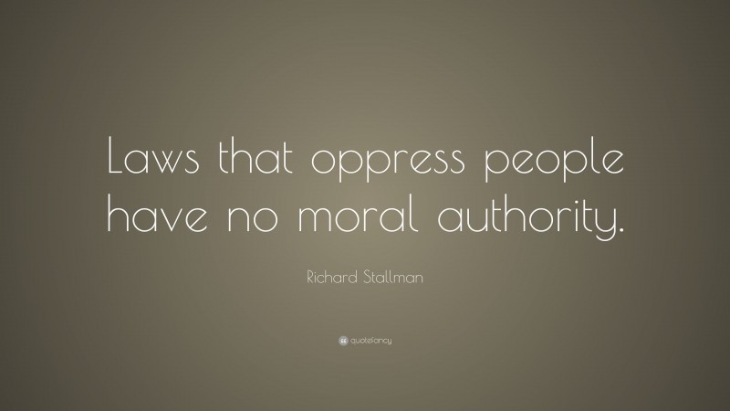 Richard Stallman Quote: “Laws that oppress people have no moral authority.”