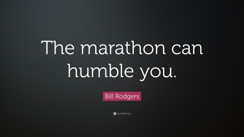 Bill Rodgers Quote: “The marathon can humble you.”