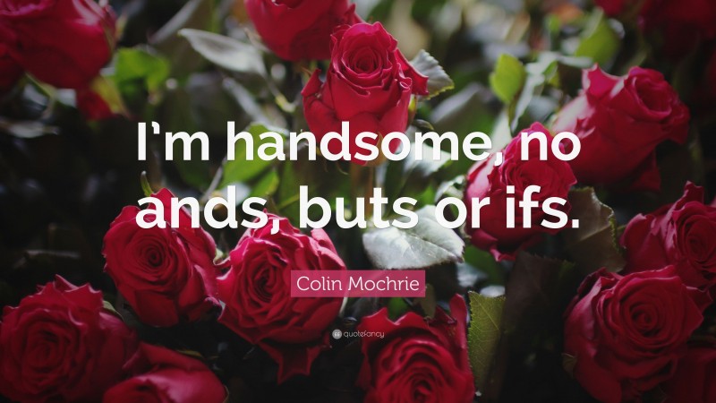 Colin Mochrie Quote: “I’m handsome, no ands, buts or ifs.”