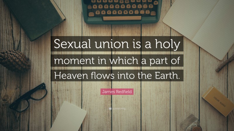 James Redfield Quote: “Sexual union is a holy moment in which a part of Heaven flows into the Earth.”