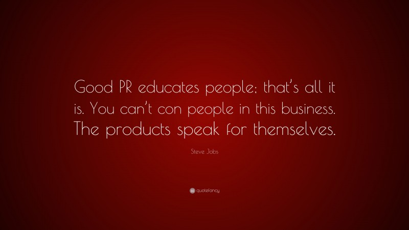 Steve Jobs Quote: “Good PR educates people; that’s all it is. You can’t con people in this business. The products speak for themselves.”