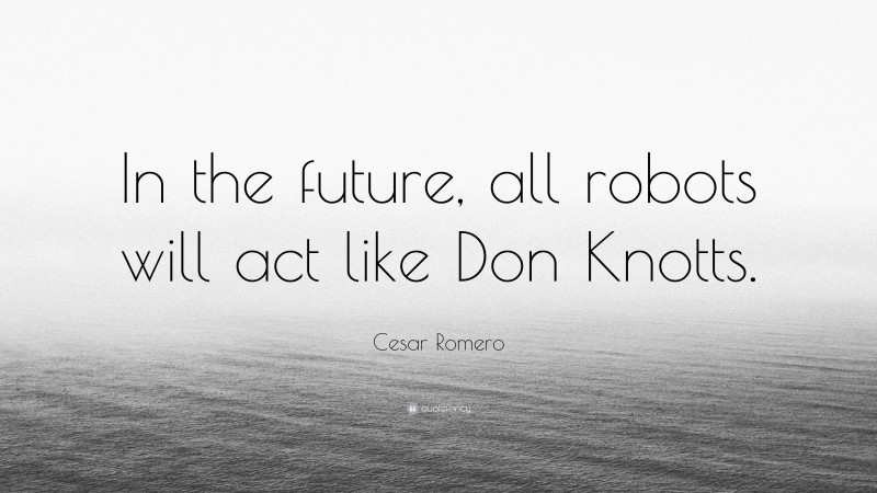 Cesar Romero Quote: “In the future, all robots will act like Don Knotts.”