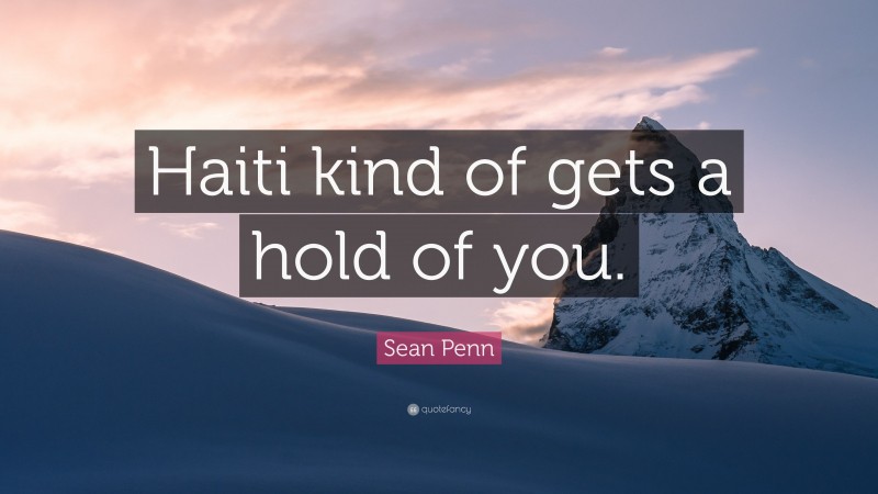 Sean Penn Quote: “Haiti kind of gets a hold of you.”