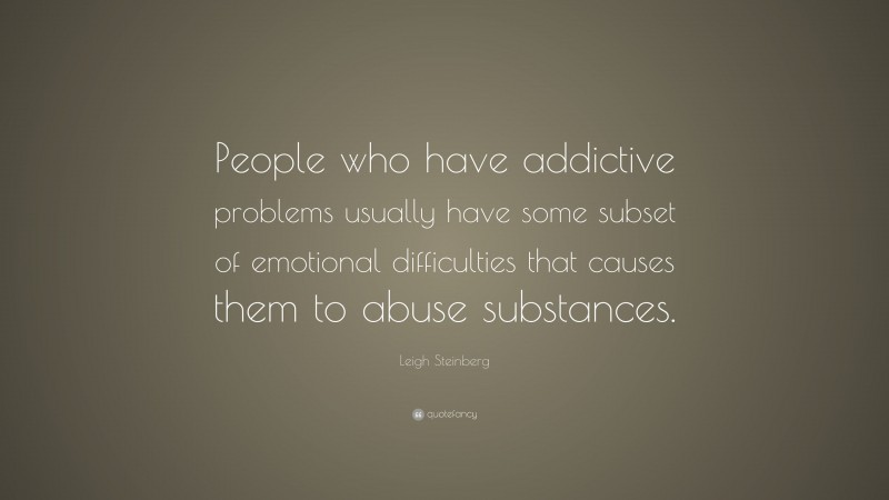 Leigh Steinberg Quote: “People who have addictive problems usually have some subset of emotional difficulties that causes them to abuse substances.”