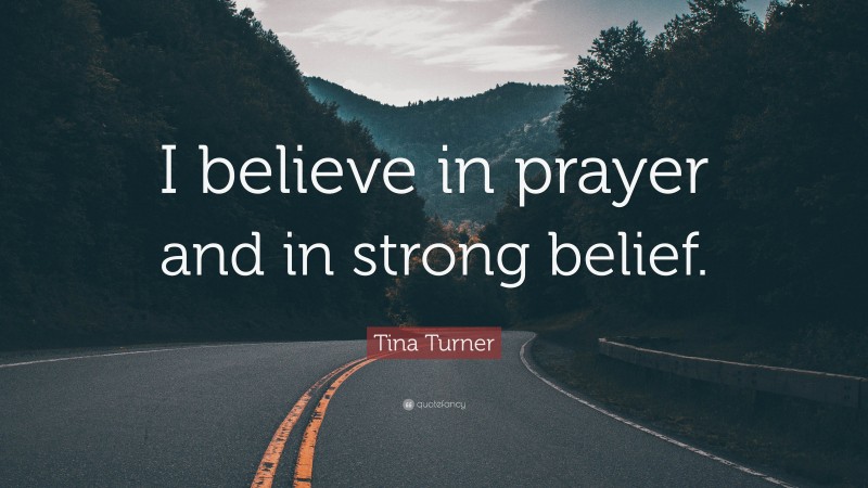 Tina Turner Quote: “I believe in prayer and in strong belief.”