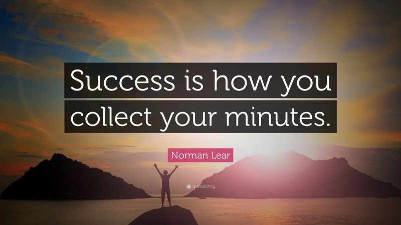 Norman Lear Quote: “Success is how you collect your minutes.”
