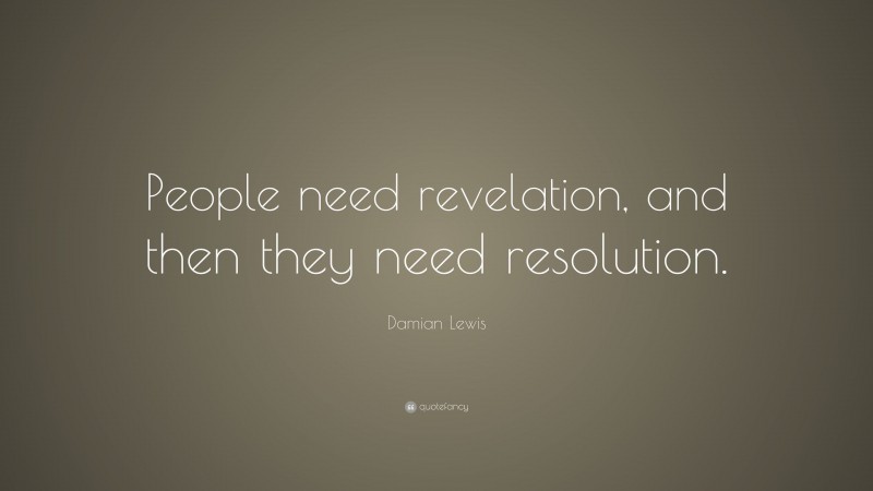 Damian Lewis Quote: “People need revelation, and then they need resolution.”