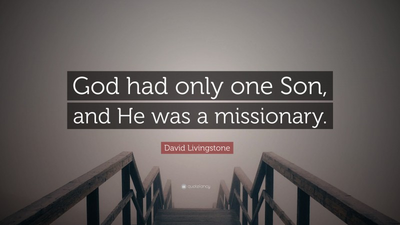 David Livingstone Quote: “God had only one Son, and He was a missionary.”