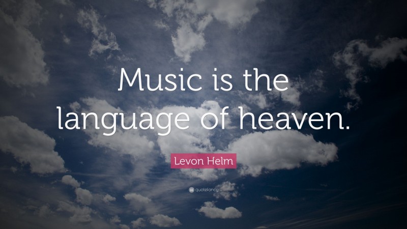 Levon Helm Quote: “Music is the language of heaven.”
