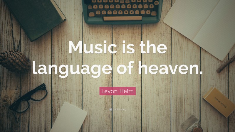 Levon Helm Quote: “Music is the language of heaven.”