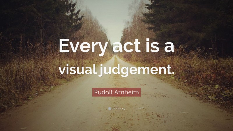 Rudolf Arnheim Quote: “Every act is a visual judgement.”