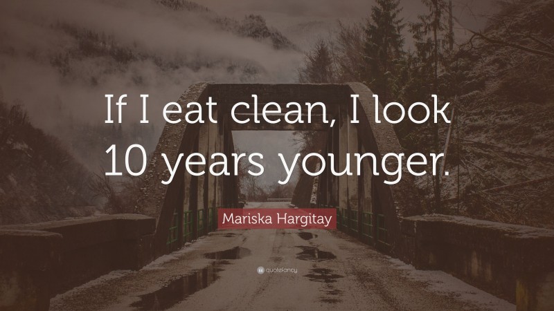Mariska Hargitay Quote: “If I eat clean, I look 10 years younger.”