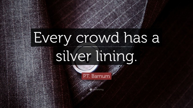 P.T. Barnum Quote: “Every crowd has a silver lining.”