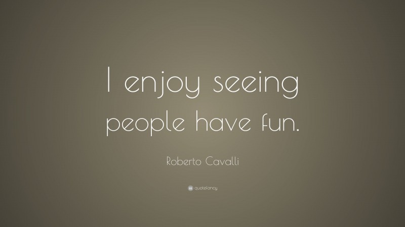 Roberto Cavalli Quote: “I enjoy seeing people have fun.”