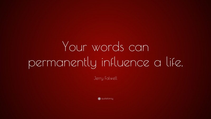Jerry Falwell Quote: “Your words can permanently influence a life.”