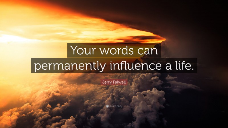 Jerry Falwell Quote: “Your words can permanently influence a life.”