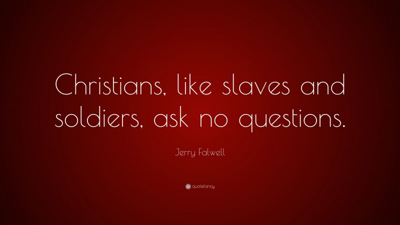 Jerry Falwell Quote: “Christians, like slaves and soldiers, ask no questions.”