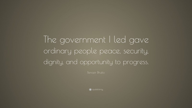 Benazir Bhutto Quote: “The government I led gave ordinary people peace, security, dignity, and opportunity to progress.”