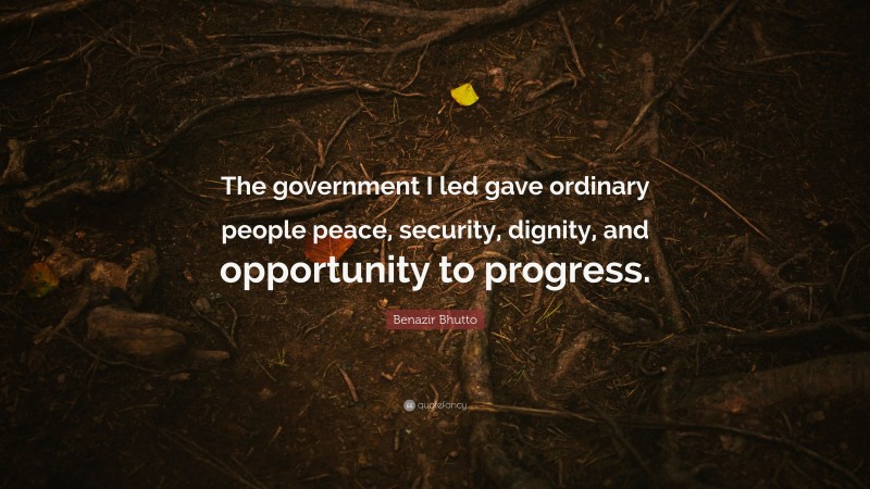 Benazir Bhutto Quote: “The government I led gave ordinary people peace, security, dignity, and opportunity to progress.”