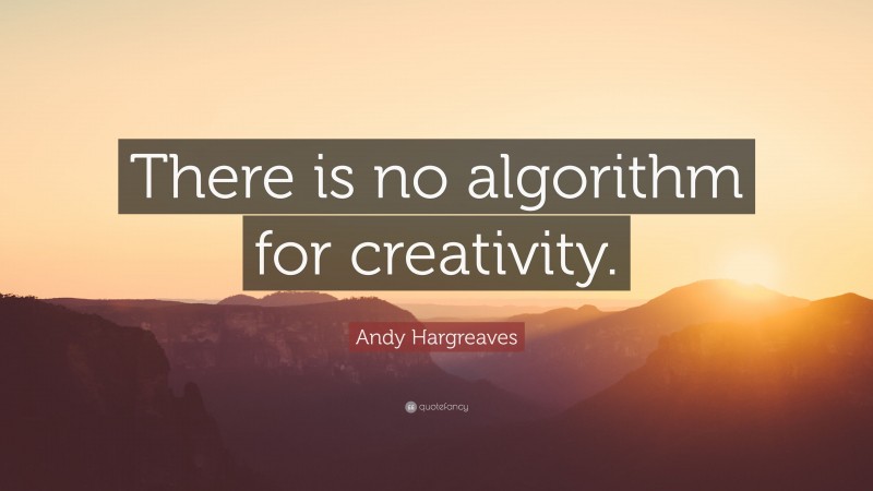 Andy Hargreaves Quote: “There is no algorithm for creativity.”