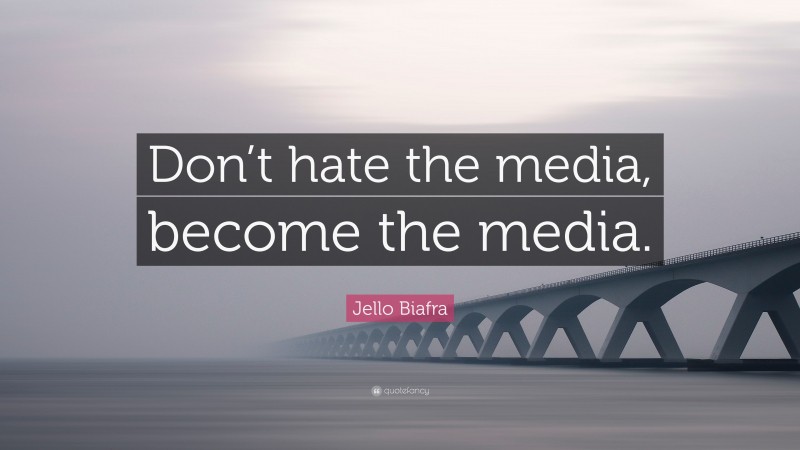 Jello Biafra Quote: “Don’t hate the media, become the media.”