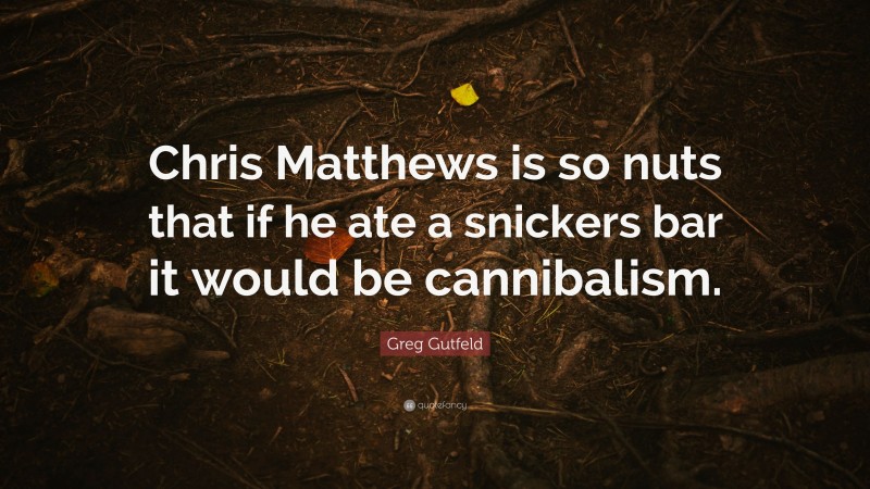 Greg Gutfeld Quote: “Chris Matthews is so nuts that if he ate a snickers bar it would be cannibalism.”