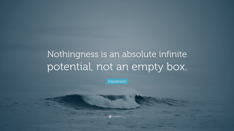 Adyashanti Quote: “Nothingness is an absolute infinite potential, not an empty box.”
