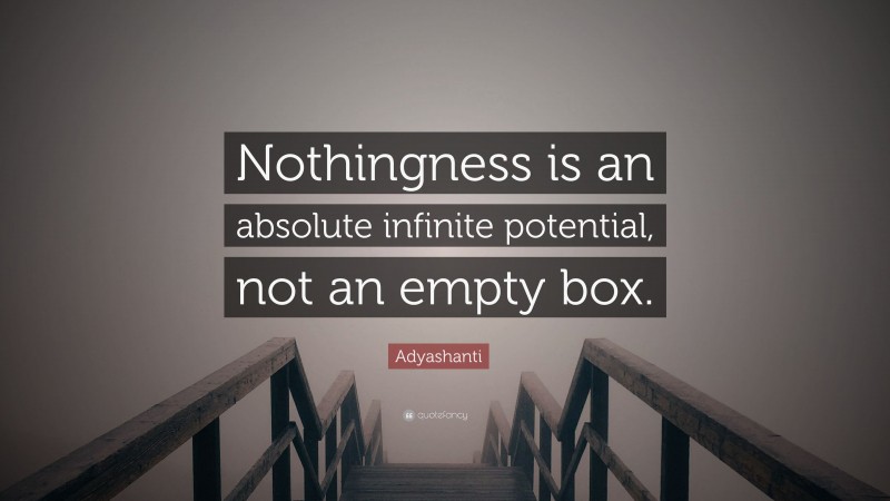 Adyashanti Quote: “Nothingness is an absolute infinite potential, not an empty box.”