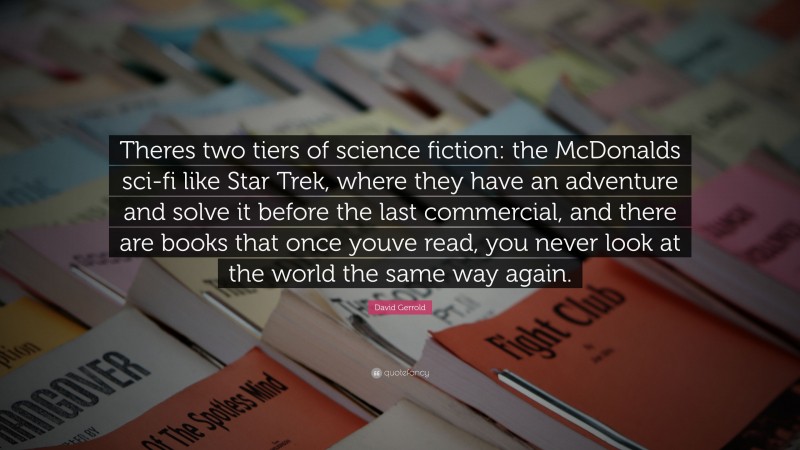 David Gerrold Quote: “Theres two tiers of science fiction: the McDonalds sci-fi like Star Trek, where they have an adventure and solve it before the last commercial, and there are books that once youve read, you never look at the world the same way again.”
