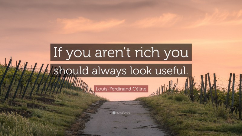 Louis-Ferdinand Céline Quote: “If you aren’t rich you should always look useful.”