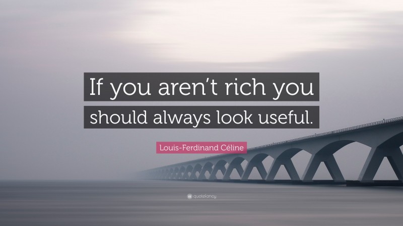 Louis-Ferdinand Céline Quote: “If you aren’t rich you should always look useful.”