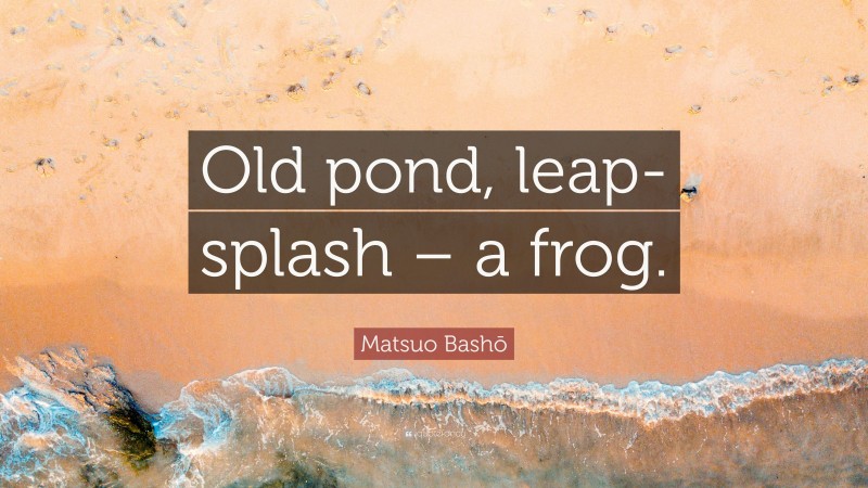 Matsuo Bashō Quote: “Old pond, leap-splash – a frog.”